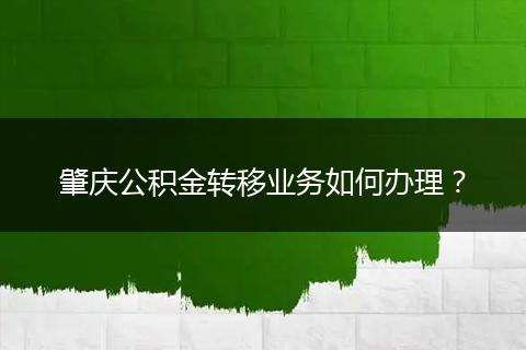 肇庆公积金转移业务如何办理?