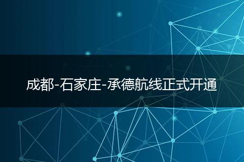 成都-石家庄-承德航线正式开通