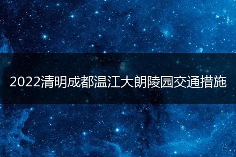 2022清明成都温江大朗陵园交通措施