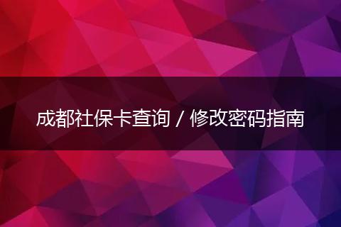 成都社保卡查询／修改密码指南