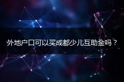 外地户口可以买成都少儿互助金吗？