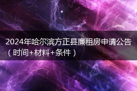 2024年哈尔滨方正县廉租房申请公告(时间+材料+条件)