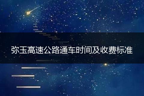 弥玉高速公路通车时间及收费标准