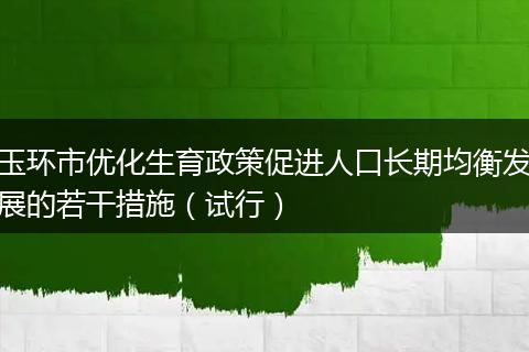 玉环市优化生育政策促进人口长期均衡发展的若干措施（试行）