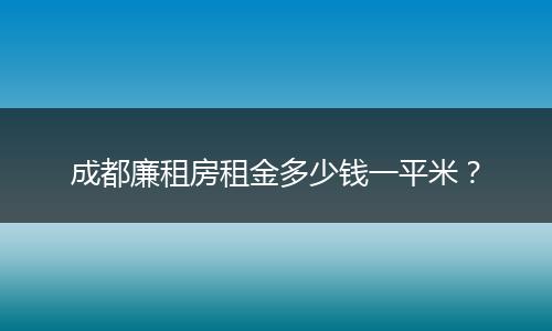 成都廉租房租金多少钱一平米？