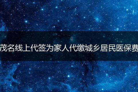 茂名线上代签为家人代缴城乡居民医保费