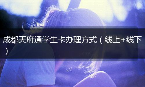 成都天府通学生卡办理方式(线上+线下)