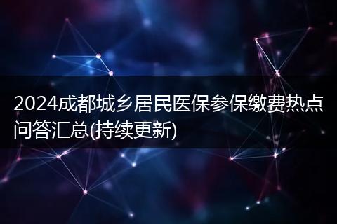 2024成都城乡居民医保参保缴费热点问答汇总(持续更新)