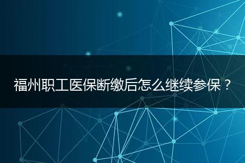 福州职工医保断缴后怎么继续参保？