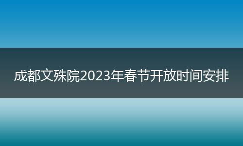 成都文殊院2023年春节开放时间安排