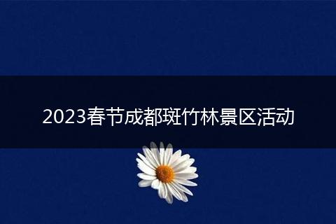 2023春节成都斑竹林景区活动