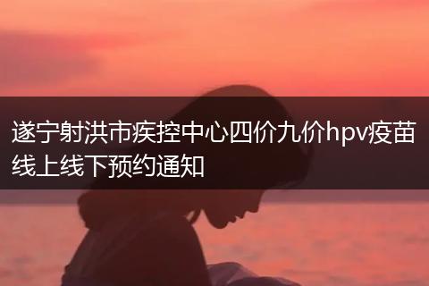 遂宁射洪市疾控中心四价九价hpv疫苗线上线下预约通知