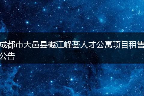 成都市大邑县樾江峰荟人才公寓项目租售公告