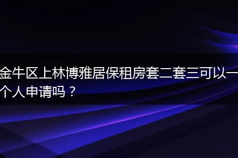 金牛区上林博雅居保租房套二套三可以一个人申请吗？
