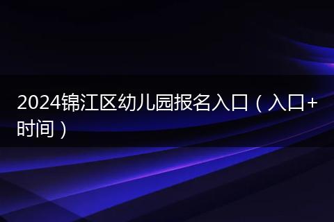 2024锦江区幼儿园报名入口（入口+时间）