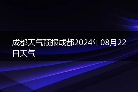 成都天气预报成都2024年08月22日天气