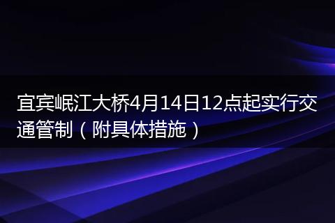 宜宾岷江大桥4月14日12点起实行交通管制（附具体措施）