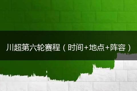 川超第六轮赛程(时间+地点+阵容)