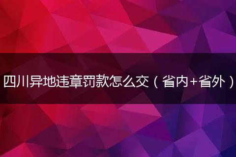 四川异地违章罚款怎么交(省内+省外)