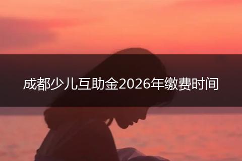 成都少儿互助金2026年缴费时间