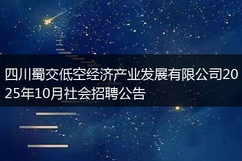 四川蜀交低空经济产业发展有限公司2025年10月社会招聘公告