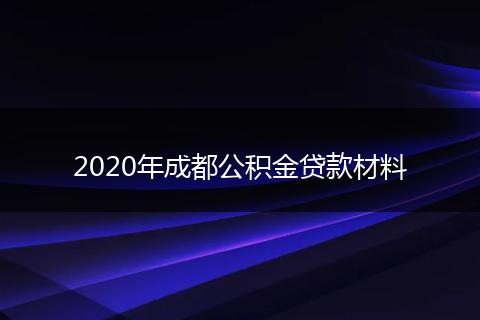2020年成都公积金贷款材料
