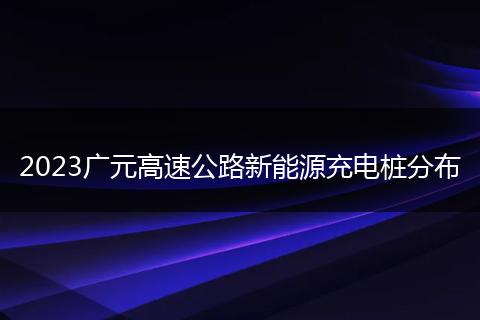2023广元高速公路新能源充电桩分布