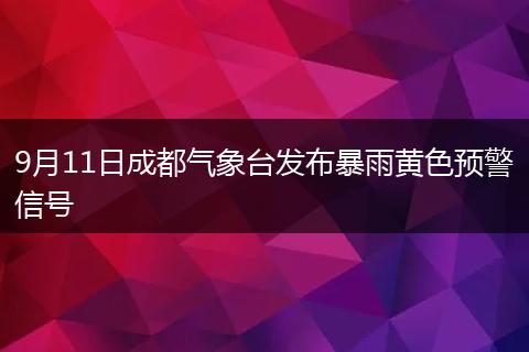 9月11日成都气象台发布暴雨黄色预警信号