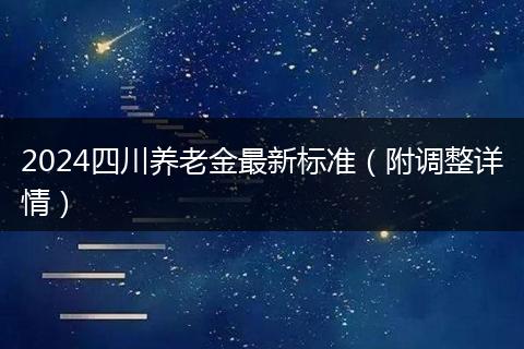 2024四川养老金最新标准（附调整详情）