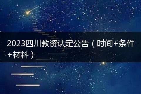 2023四川教资认定公告(时间+条件+材料)
