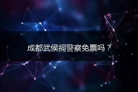 成都武侯祠警察免票吗?