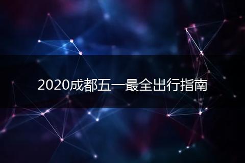 2020成都五一最全出行指南