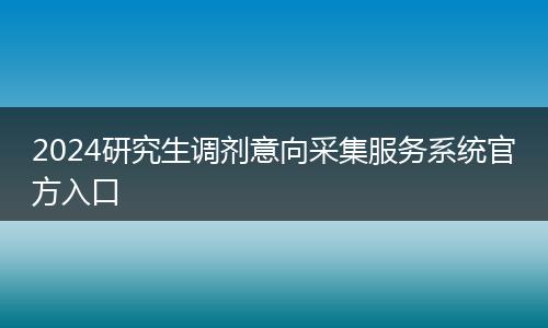 2024研究生调剂意向采集服务系统官方入口