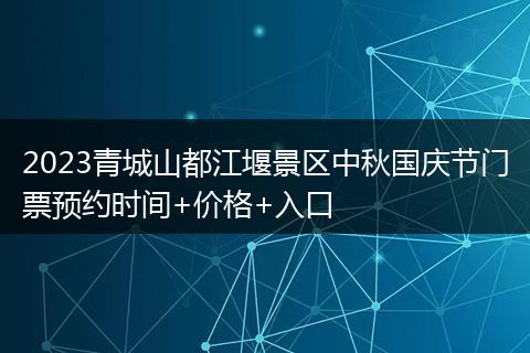 2023青城山都江堰景区中秋国庆节门票预约时间+价格+入口