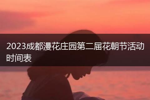 2023成都漫花庄园第二届花朝节活动时间表