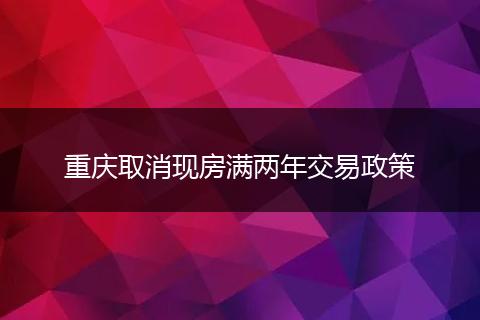 重庆取消现房满两年交易政策
