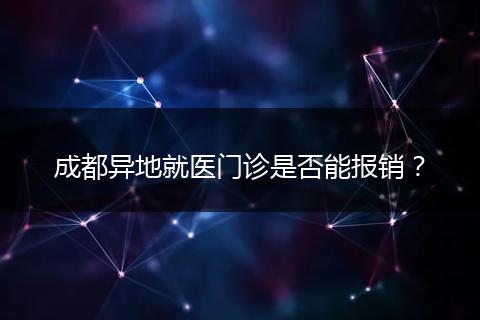 成都异地就医门诊是否能报销?