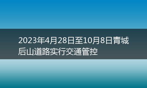 2023年4月28日至10月8日青城后山道路实行交通管控