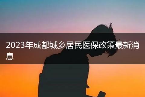 2023年成都城乡居民医保政策最新消息