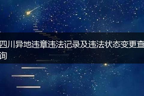 四川异地违章违法记录及违法状态变更查询