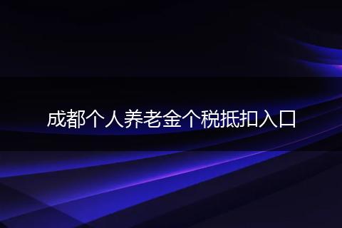 成都个人养老金个税抵扣入口