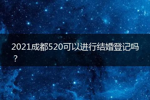 2021成都520可以进行结婚登记吗?