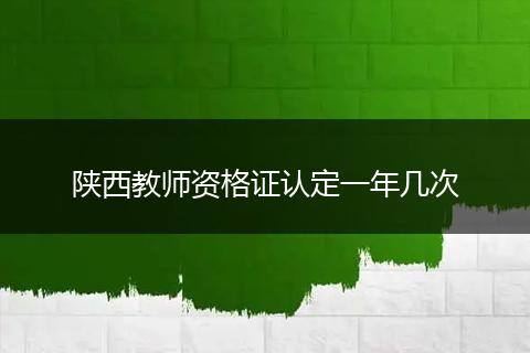 陕西教师资格证认定一年几次