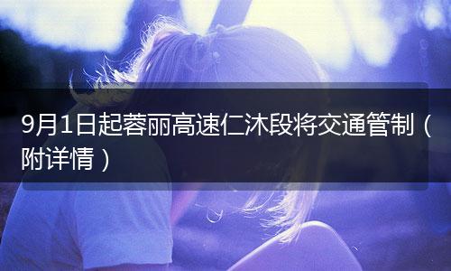 9月1日起蓉丽高速仁沐段将交通管制(附详情)