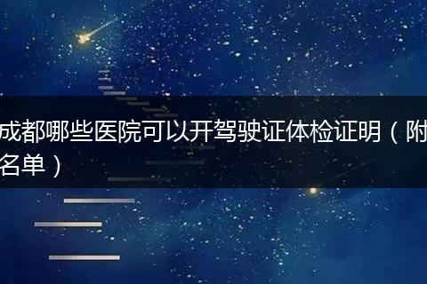 成都哪些医院可以开驾驶证体检证明（附名单）