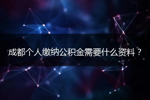 成都个人缴纳公积金需要什么资料？