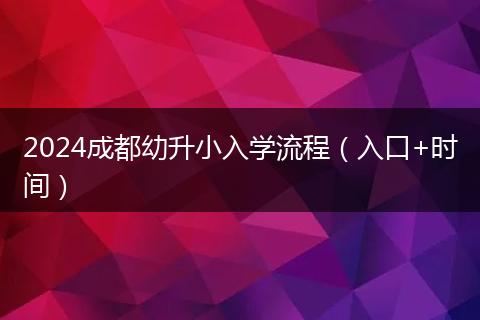 2024成都幼升小入学流程（入口+时间）