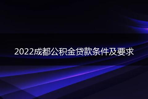 2022成都公积金贷款条件及要求