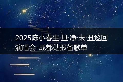 2025陈小春生·旦·净·末·丑巡回演唱会-成都站报备歌单