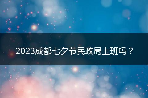 2023成都七夕节民政局上班吗？